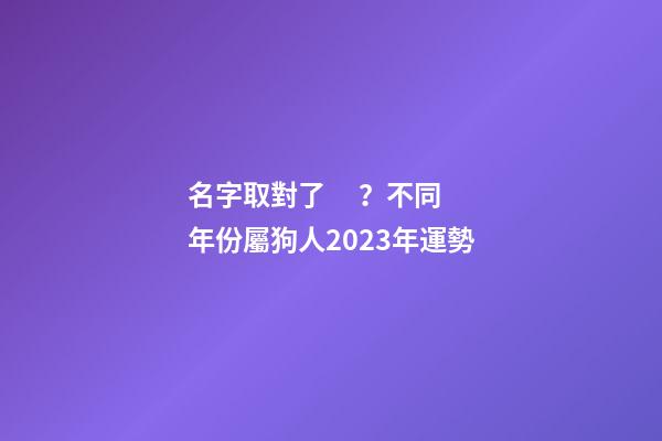 名字取對了？不同年份屬狗人2023年運勢